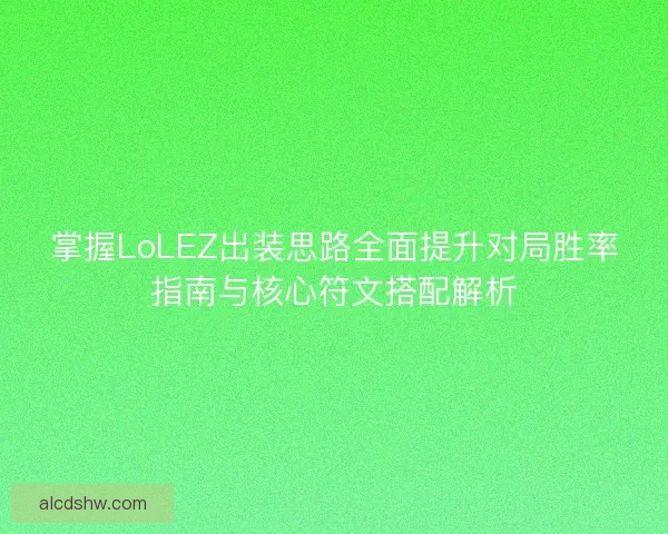 掌握LoLEZ出装思路全面提升对局胜率指南与核心符文搭配解析 掌握LoLEZ出装思路全面提升对局胜率指南与核心符文搭配解析
