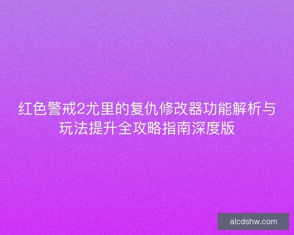 红色警戒2尤里的复仇修改器功能解析与玩法提升全攻略指南深度版