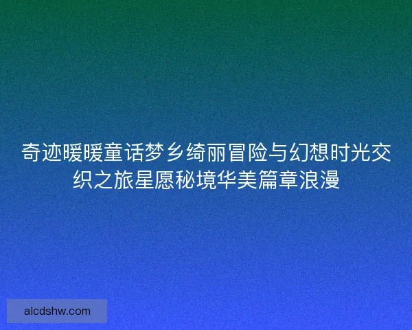 奇迹暖暖童话梦乡绮丽冒险与幻想时光交织之旅星愿秘境华美篇章浪漫