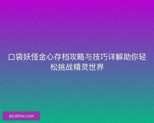 口袋妖怪金心存档攻略与技巧详解助你轻松挑战精灵世界