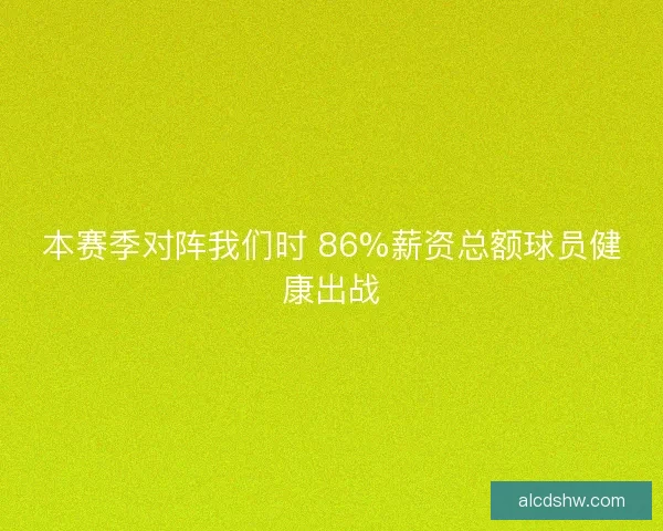 本赛季对阵我们时 86%薪资总额球员健康出战
