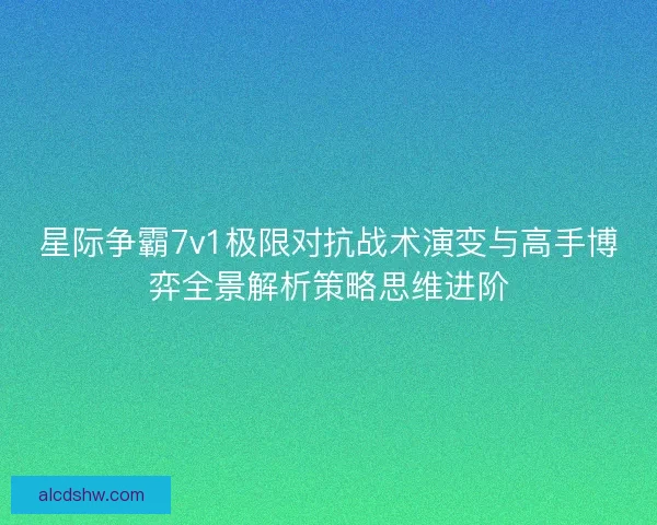 星际争霸7v1极限对抗战术演变与高手博弈全景解析策略思维进阶